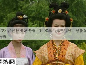 1990台剧杨贵妃传奇：1990年台湾电视剧：杨贵妃传奇