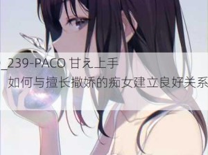 010820_239-PACO 甘え上手な痴女：如何与擅长撒娇的痴女建立良好关系？