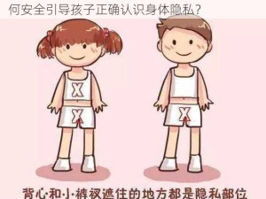 -ziwei-小萝莉全裸游戏秀无毛小逼漏出来：如何安全引导孩子正确认识身体隐私？