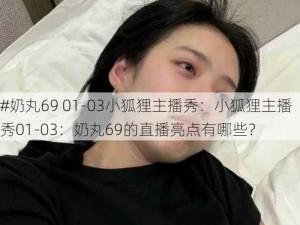 #奶丸69 01-03小狐狸主播秀：小狐狸主播秀01-03：奶丸69的直播亮点有哪些？