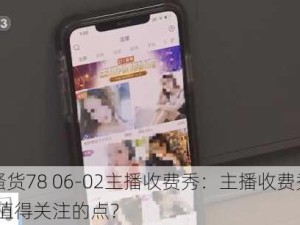 #小骚货78 06-02主播收费秀：主播收费秀内容有哪些值得关注的点？