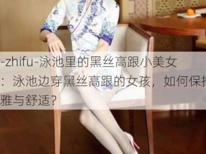 -zhifu-泳池里的黑丝高跟小美女：泳池边穿黑丝高跟的女孩，如何保持优雅与舒适？