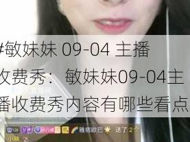 #敏妹妹 09-04 主播收费秀：敏妹妹09-04主播收费秀内容有哪些看点？