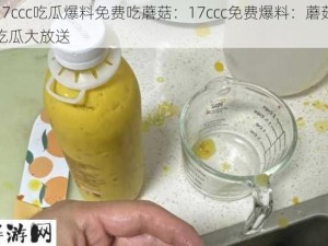 17ccc吃瓜爆料免费吃蘑菇：17ccc免费爆料：蘑菇吃瓜大放送