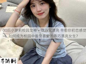 00后小萝莉校园女神～乖巧又漂亮 带给你初恋感觉~：如何成为校园中备受喜爱的乖巧漂亮女生？