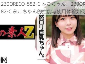 230ORECO-582-C みこちゃん：230ORECO-582-C みこちゃん的性能与使用体验如何？