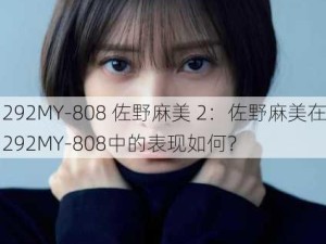 292MY-808 佐野麻美 2：佐野麻美在292MY-808中的表现如何？