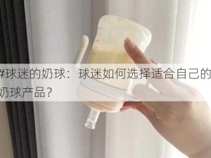 #球迷的奶球：球迷如何选择适合自己的奶球产品？