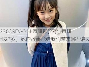 230OREV-044 恵理那(27)：恵理那27岁，她的故事能给我们带来哪些启发？