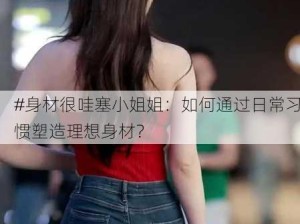 #身材很哇塞小姐姐：如何通过日常习惯塑造理想身材？