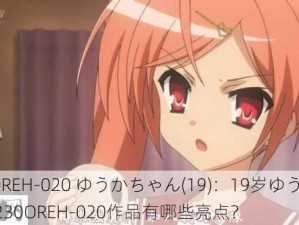 230OREH-020 ゆうかちゃん(19)：19岁ゆうかちゃん的230OREH-020作品有哪些亮点？