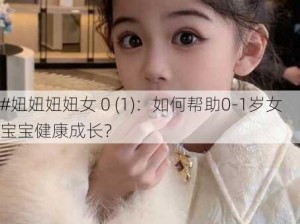 #妞妞妞妞女 0 (1)：如何帮助0-1岁女宝宝健康成长？