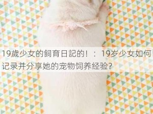 19歲少女的飼育日記的！：19岁少女如何记录并分享她的宠物饲养经验？