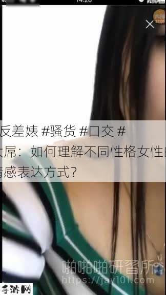 #反差婊 #骚货 #口交 #大屌：如何理解不同性格女性的情感表达方式？