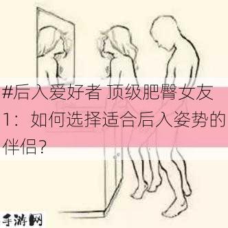 #后入爱好者 顶级肥臀女友1：如何选择适合后入姿势的伴侣？