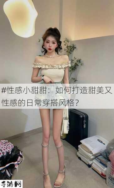 #性感小甜甜：如何打造甜美又性感的日常穿搭风格？