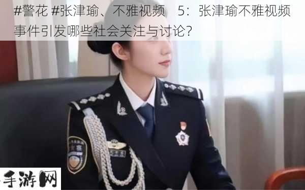 #警花 #张津瑜、不雅视频    5：张津瑜不雅视频事件引发哪些社会关注与讨论？