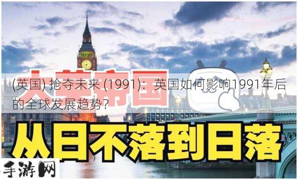 (英国) 抢夺未来 (1991)：英国如何影响1991年后的全球发展趋势？