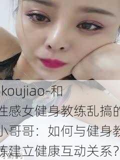 -koujiao-和性感女健身教练乱搞的小哥哥：如何与健身教练建立健康互动关系？