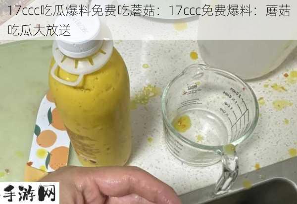 17ccc吃瓜爆料免费吃蘑菇：17ccc免费爆料：蘑菇吃瓜大放送