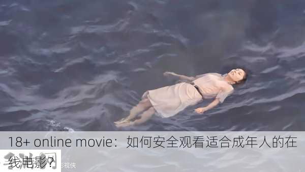 18+ online movie：如何安全观看适合成年人的在线电影？