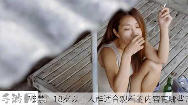 18禁：18岁以上人群适合观看的内容有哪些？