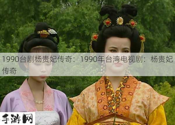 1990台剧杨贵妃传奇：1990年台湾电视剧：杨贵妃传奇