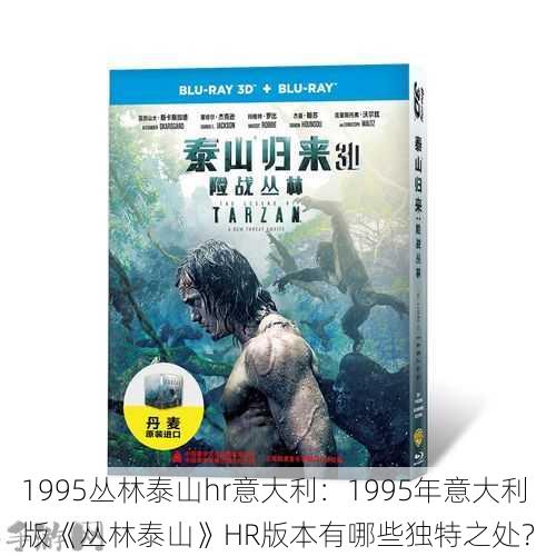 1995丛林泰山hr意大利：1995年意大利版《丛林泰山》HR版本有哪些独特之处？