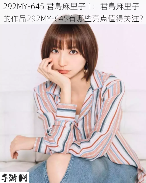 292MY-645 君島麻里子 1：君島麻里子的作品292MY-645有哪些亮点值得关注？