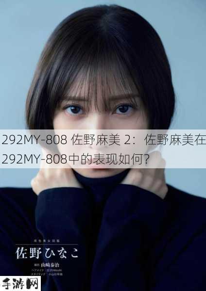 292MY-808 佐野麻美 2：佐野麻美在292MY-808中的表现如何？